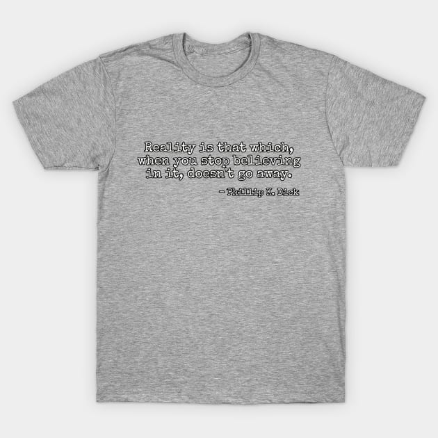 Reality is that which, when you stop believing in it, doesn't go away. - Phillip K. Dick T-Shirt by Among the Leaves Apparel